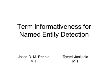 Term Informativeness for Named Entity Detection Jason D. M. Rennie MIT Tommi Jaakkola MIT.