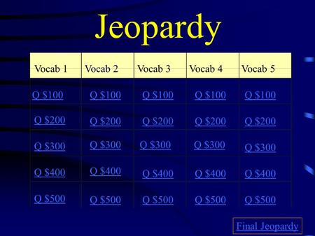 Jeopardy Vocab 1Vocab 2Vocab 3Vocab 4 Vocab 5 Q $100 Q $200 Q $300 Q $400 Q $500 Q $100 Q $200 Q $300 Q $400 Q $500 Final Jeopardy.