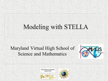 Modeling with STELLA Maryland Virtual High School of Science and Mathematics.