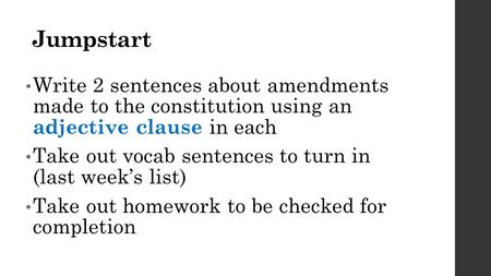 Jumpstart Write 2 sentences about amendments made to the constitution using an adjective clause in each Take out vocab sentences to turn in (last week’s.