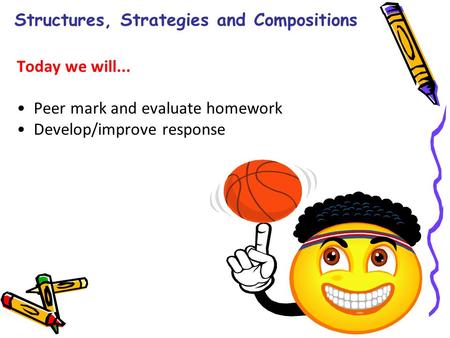 Structures, Strategies and Compositions Today we will... Peer mark and evaluate homework Develop/improve response.