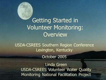 Getting Started in Volunteer Monitoring: Overview USDA-CSREES Southern Region Conference Lexington, Kentucky October 2005 Linda Green USDA-CSREES Volunteer.