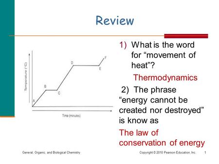 General, Organic, and Biological ChemistryCopyright © 2010 Pearson Education, Inc. Review  1)What is the word for “movement of heat”? Thermodynamics 2)