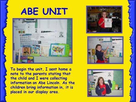 To begin the unit, I sent home a note to the parents stating that the child and I were collecting information on Abe Lincoln. As the children bring information.