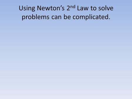 Using Newton’s 2 nd Law to solve problems can be complicated.