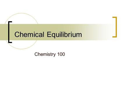 Chemical Equilibrium Chemistry 100. The concept A condition of balance between opposing physical forces A state in which the influences or processes to.