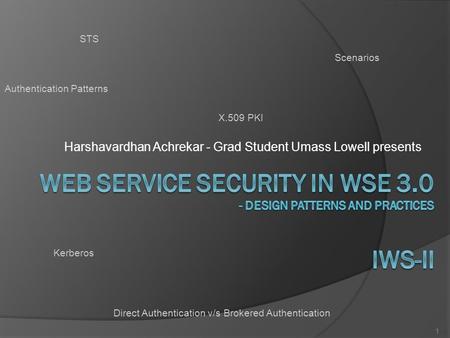 Harshavardhan Achrekar - Grad Student Umass Lowell presents 1 Scenarios Authentication Patterns Direct Authentication v/s Brokered Authentication Kerberos.