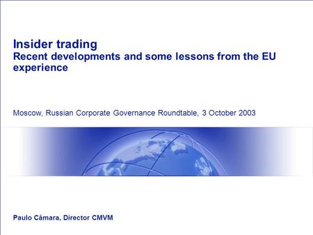 Insider trading Recent developments and some lessons from the EU experience Paulo Câmara, Director CMVM Moscow, Russian Corporate Governance Roundtable,