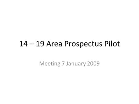 14 – 19 Area Prospectus Pilot Meeting 7 January 2009.