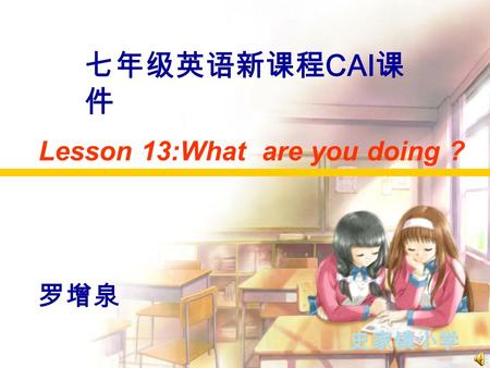 Lesson 13:What are you doing ? 史家镇小学 七年级英语新课程 CAI 课 件 罗增泉.