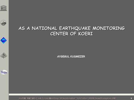 2nd NEAMTWS Task Team Meeting 30 September-1 October 2008, Southampton, UK 1 AYSEGUL KUSMEZER AS A NATIONAL EARTHQUAKE MONITORING CENTER OF KOERI.