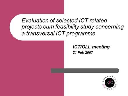 Evaluation of selected ICT related projects cum feasibility study concerning a transversal ICT programme ICT/OLL meeting 21 Feb 2007.