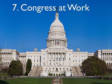 7. Congress at Work. 1. How a Bill Becomes a Law 2. Taxing and Spending Bills 3. Influencing Congress 4. Helping Constituents.