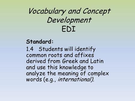 Vocabulary and Concept Development EDI Standard: 1.4 Students will identify common roots and affixes derived from Greek and Latin and use this knowledge.