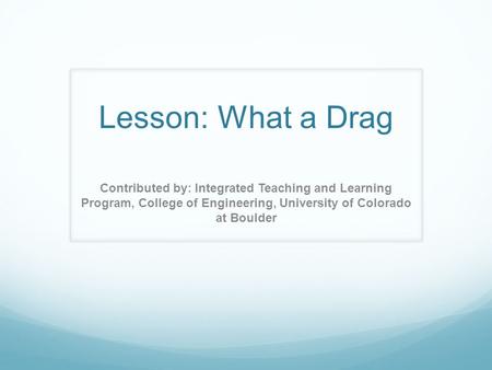 Lesson: What a Drag Contributed by: Integrated Teaching and Learning Program, College of Engineering, University of Colorado at Boulder.