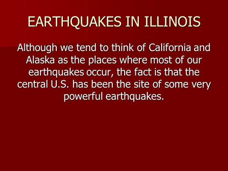 EARTHQUAKES IN ILLINOIS Although we tend to think of California and Alaska as the places where most of our earthquakes occur, the fact is that the central.