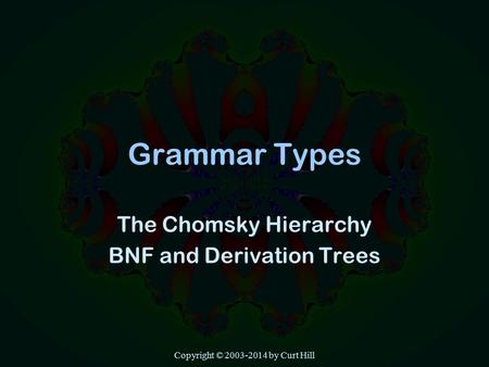 Copyright © 2003-2014 by Curt Hill Grammar Types The Chomsky Hierarchy BNF and Derivation Trees.