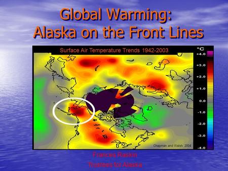 Global Warming: Alaska on the Front Lines Frances Raskin Trustees for Alaska Surface Air Temperature Trends 1942-2003 Chapman and Walsh, 2004.