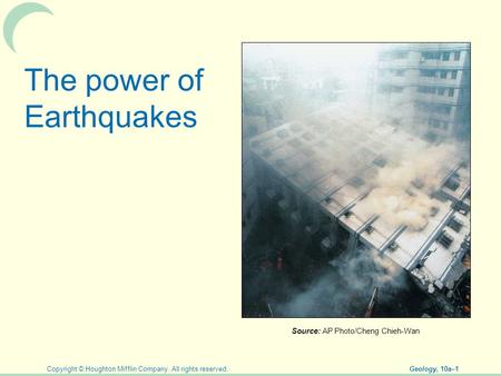 Copyright © Houghton Mifflin Company. All rights reserved. Geology, 10a–1 The power of Earthquakes Source: AP Photo/Cheng Chieh-Wan.