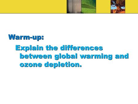 Warm-up: Explain the differences between global warming and ozone depletion.