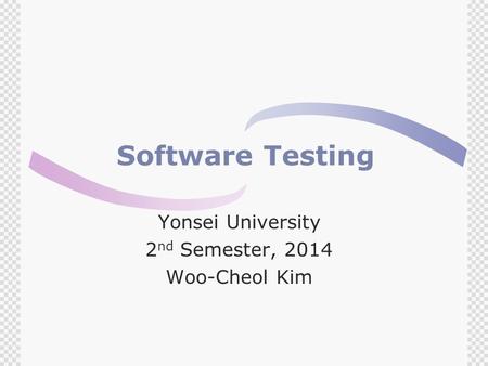 Software Testing Yonsei University 2 nd Semester, 2014 Woo-Cheol Kim.