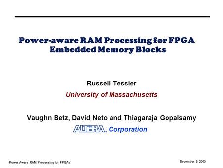 Power-Aware RAM Processing for FPGAs December 9, 2005 Power-aware RAM Processing for FPGA Embedded Memory Blocks Russell Tessier University of Massachusetts.