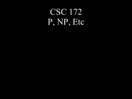 CSC 172 P, NP, Etc. “Computer Science is a science of abstraction – creating the right model for thinking about a problem and devising the appropriate.