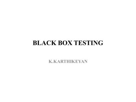 BLACK BOX TESTING K.KARTHIKEYAN. Black box testing technique Random testing Equivalence and partitioning testing Boundary value analysis State transition.