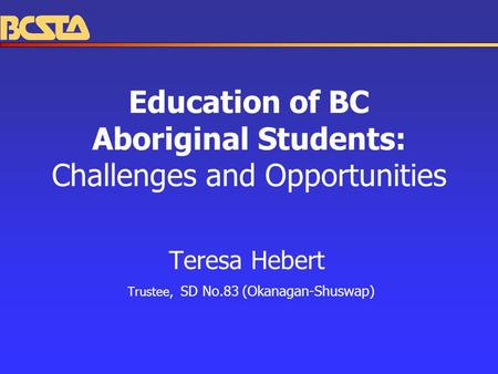 Education of BC Aboriginal Students: Challenges and Opportunities Teresa Hebert Trustee, SD No.83 (Okanagan-Shuswap)