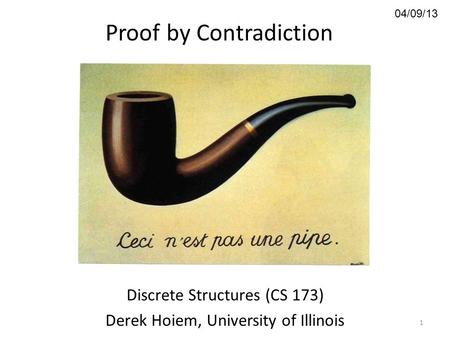 04/09/13 Proof by Contradiction Discrete Structures (CS 173) Derek Hoiem, University of Illinois 1.