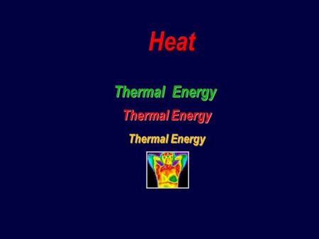 Heat Thermal Energy Thermal Energy Thermal Energy.