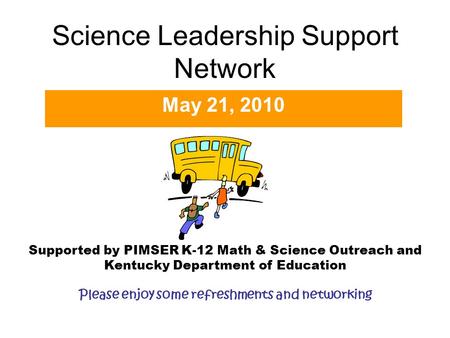 Science Leadership Support Network May 21, 2010 Supported by PIMSER K-12 Math & Science Outreach and Kentucky Department of Education Please enjoy some.