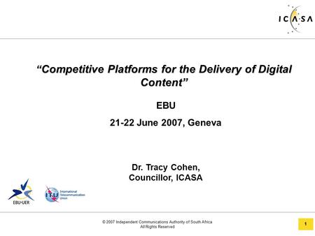 © 2007 Independent Communications Authority of South Africa All Rights Reserved 1 “ Competitive Platforms for the Delivery of Digital Content” EBU 21-22.