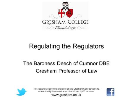 Regulating the Regulators The Baroness Deech of Cumnor DBE Gresham Professor of Law This lecture will soon be available on the Gresham College website,