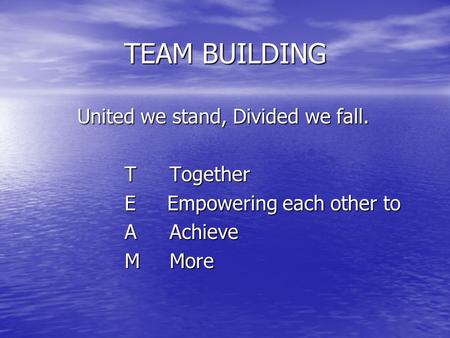 TEAM BUILDING United we stand, Divided we fall. TTogether E Empowering each other to AAchieve MMore.