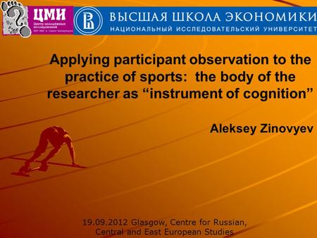 Applying participant observation to the practice of sports: the body of the researcher as “instrument of cognition” Aleksey Zinovyev 19.09.2012 Glasgow,