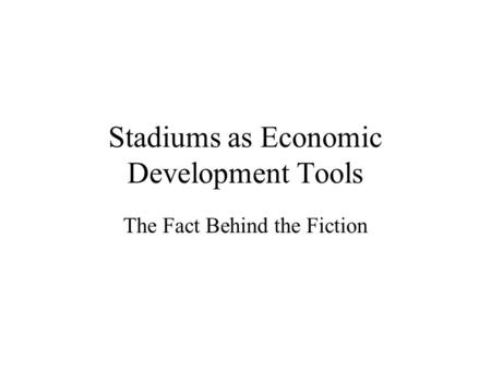 Stadiums as Economic Development Tools The Fact Behind the Fiction.