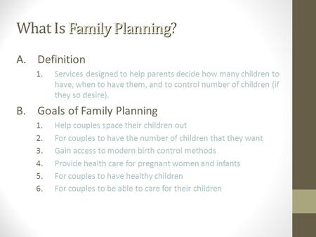 What Is Family Planning What Is Family Planning? A.Definition 1.Services designed to help parents decide how many children to have, when to have them,