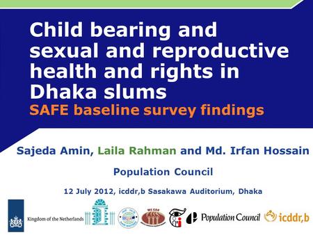 Child bearing and sexual and reproductive health and rights in Dhaka slums SAFE baseline survey findings Sajeda Amin, Laila Rahman and Md. Irfan Hossain.