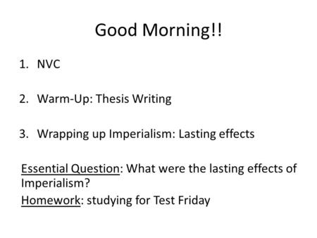 Good Morning!! 1.NVC 2.Warm-Up: Thesis Writing 3.Wrapping up Imperialism: Lasting effects Essential Question: What were the lasting effects of Imperialism?