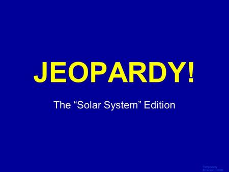 Template by Bill Arcuri, WCSD Click Once to Begin JEOPARDY! The “Solar System” Edition.