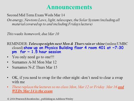 © 2004 Pearson Education Inc., publishing as Addison-Wesley Announcements Second Mid Term Exam Weds Mar 14 On energy, Newtons Laws, light, telescopes,