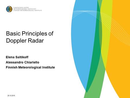 25.10.2015 Basic Principles of Doppler Radar Elena Saltikoff Alessandro Chiariello Finnish Meteorological Institute.