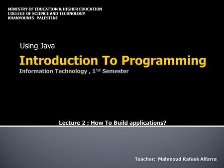 Using Java MINISTRY OF EDUCATION & HIGHER EDUCATION COLLEGE OF SCIENCE AND TECHNOLOGY KHANYOUNIS- PALESTINE.