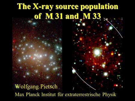 The X-ray source population of M 31 and M 33 Wolfgang Pietsch Max Planck Institut für extraterrestrische Physik.