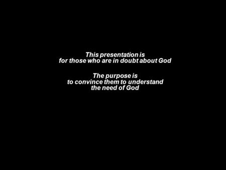 This presentation is for those who are in doubt about God The purpose is to convince them to understand the need of God.