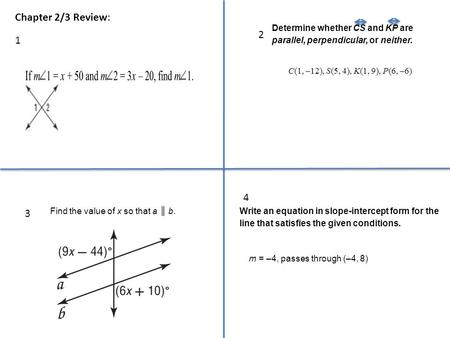 Chapter 2/3 Review: 1 2 4 3 Determine whether CS and KP are parallel, perpendicular, or neither. C(1, –12), S(5, 4), K(1, 9), P(6, –6) Find the value of.