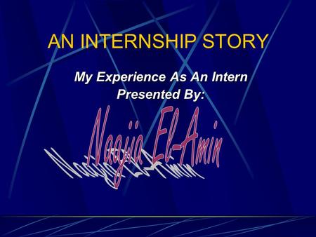 AN INTERNSHIP STORY My Experience As An Intern Presented By: