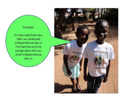 Kairabe! On Saturday February 18th we celebrate Independence day in The Gambia and we are going to tell you what Independence day is.