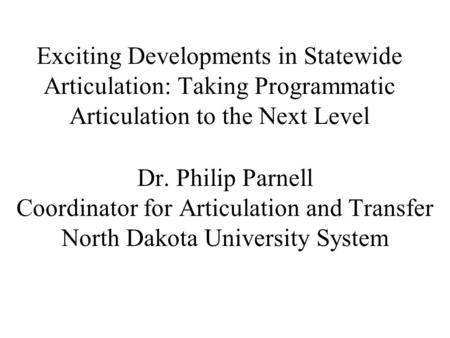 Dr. Philip Parnell Coordinator for Articulation and Transfer North Dakota University System Exciting Developments in Statewide Articulation: Taking Programmatic.